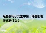 羟基的电子式呈中性（羟基的电子式是什么）