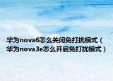 华为nova6怎么关闭免打扰模式（华为nova3e怎么开启免打扰模式）