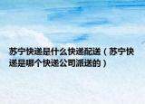 苏宁快递是什么快递配送（苏宁快递是哪个快递公司派送的）