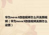 华为nova3微信视频怎么开美颜视频（华为nova3微信视频美颜怎么设置）