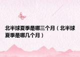 北半球夏季是哪三个月（北半球夏季是哪几个月）