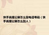 快手直播公屏怎么留电话号码（快手直播公屏怎么别人）