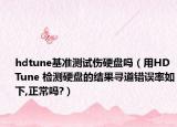 hdtune基准测试伤硬盘吗（用HD Tune 检测硬盘的结果寻道错误率如下,正常吗?）