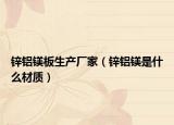 锌铝镁板生产厂家（锌铝镁是什么材质）