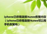 iphone已停用连接itunes恢复内容（iphone已停用连接itunes可以用手机恢复吗）