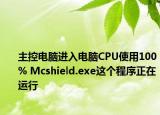 主控电脑进入电脑CPU使用100% Mcshield.exe这个程序正在运行