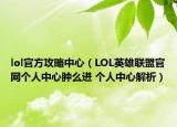 lol官方攻略中心（LOL英雄联盟官网个人中心肿么进 个人中心解析）