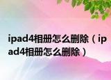ipad4相册怎么删除（ipad4相册怎么删除）