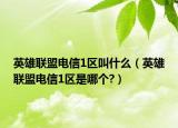 英雄联盟电信1区叫什么（英雄联盟电信1区是哪个?）