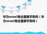 华为nova3有全面屏手势吗（华为nova3有全面屏手势吗）