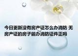 今日更新没有房产证怎么办消防 无房产证的房子能办消防证件正吗
