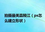 拍摄最美嘉陵江（ps怎么建立形状）