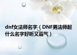 dnf女法师名字（DNF男法师起什么名字好听又霸气）