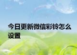 今日更新微信彩铃怎么设置