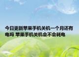 今日更新苹果手机关机一个月还有电吗 苹果手机关机会不会耗电