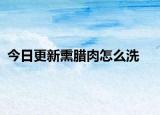 今日更新熏腊肉怎么洗