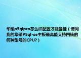 华硕p5qlpro怎么样配置才能最佳（请问我的华硕P5ql-se主板最高能支持四核的何种型号的CPU?）