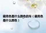 藏青色是什么颜色的车（藏青色是什么颜色）