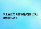 炒土豆丝怎么做不是脆的（炒土豆丝怎么做）