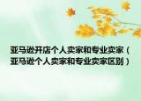 亚马逊开店个人卖家和专业卖家（亚马逊个人卖家和专业卖家区别）