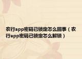 农行app密码已锁定怎么回事（农行app密码已锁定怎么解锁）