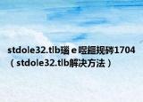 stdole32.tlb瑙ｅ喅鏂规硶1704（stdole32.tlb解决方法）
