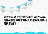 诺基亚5320手机内存空间的CallMaster内容被删除导致来电私人短信丢失我该如何恢复它们