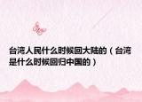 台湾人民什么时候回大陆的（台湾是什么时候回归中国的）
