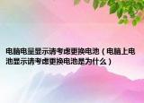 电脑电量显示请考虑更换电池（电脑上电池显示请考虑更换电池是为什么）