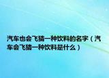 汽车也会飞猜一种饮料的名字（汽车会飞猜一种饮料是什么）