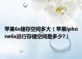 苹果6s储存空间多大（苹果iphone6s运行存储空间是多少?）