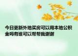 今日更新外地买房可以用本地公积金吗有谁可以帮帮我谢谢