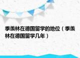 季羡林在德国留学的地位（季羡林在德国留学几年）