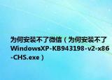 为何安装不了微信（为何安装不了WindowsXP-KB943198-v2-x86-CHS.exe）