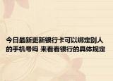 今日最新更新银行卡可以绑定别人的手机号吗 来看看银行的具体规定