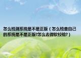 怎么检测系统是不是正版（怎么检查自己的系统是不是正版?怎么去微软校验?）