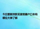 今日更新贷款买房需要户口本吗哪位大神了解