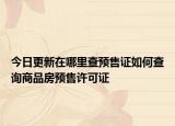今日更新在哪里查预售证如何查询商品房预售许可证