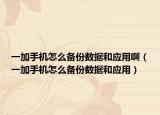 一加手机怎么备份数据和应用啊（一加手机怎么备份数据和应用）