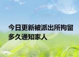 今日更新被派出所拘留多久通知家人