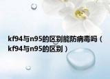 kf94与n95的区别能防病毒吗（kf94与n95的区别）