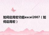 如何启用宏功能excel2007（如何启用宏）