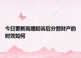 今日更新离婚起诉后分割财产的时效如何