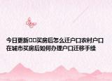 今日更新﻿﻿买房后怎么迁户口农村户口在城市买房后如何办理户口迁移手续