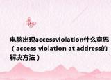 电脑出现accessviolation什么意思（access violation at address的解决方法）