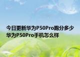 今日更新华为P50Pro跑分多少华为P50Pro手机怎么样