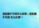 适配器不可用怎么回事（适配器不可用 怎么处理?）