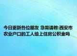 今日更新各位朋友 急需请教:西安市农业户口的工人给上住房公积金吗
