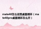 mate40怎么设置桌面循环（mate40pro桌面循环怎么开）