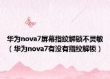 华为nova7屏幕指纹解锁不灵敏（华为nova7有没有指纹解锁）